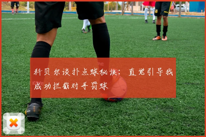 科贝尔谈扑点球秘诀：直觉引导我成功拦截对手罚球