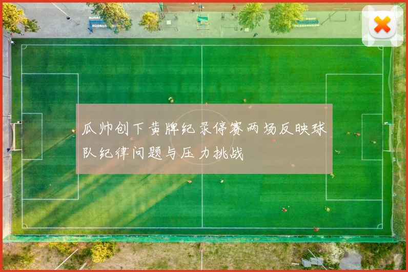 瓜帅创下黄牌纪录停赛两场反映球队纪律问题与压力挑战