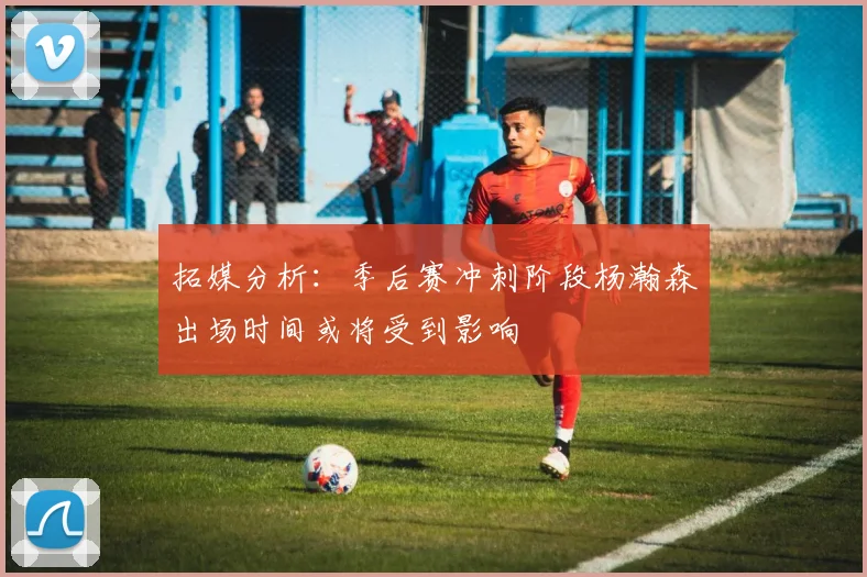 拓媒分析：季后赛冲刺阶段杨瀚森出场时间或将受到影响