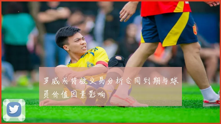 罗威或将被交易分析合同到期与球员价值因素影响