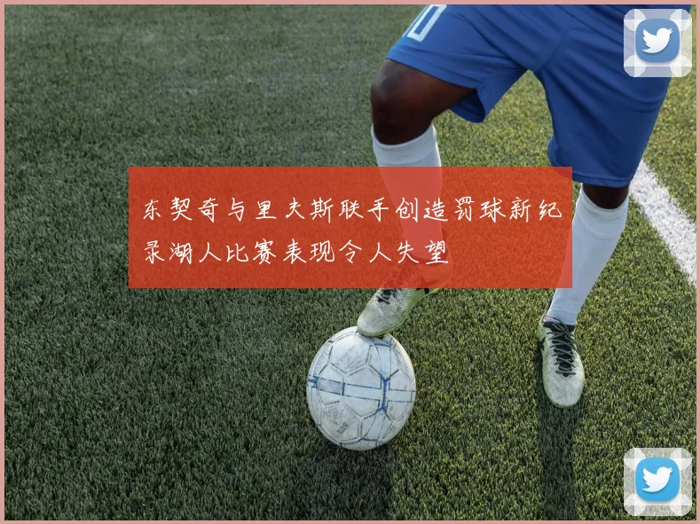 东契奇与里夫斯联手创造罚球新纪录湖人比赛表现令人失望