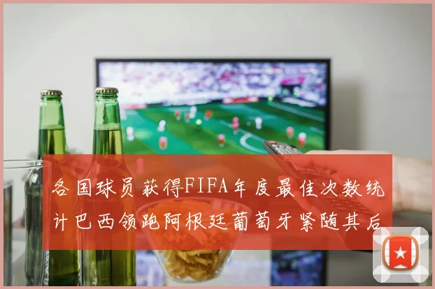 各国球员获得FIFA年度最佳次数统计巴西领跑阿根廷葡萄牙紧随其后