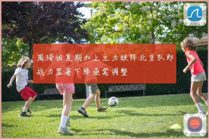 周琦恢复期加上主力缺阵北京队即战力显著下降亟需调整