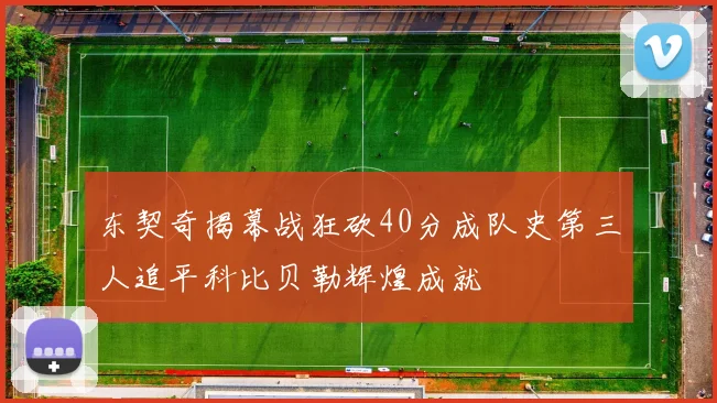 东契奇揭幕战狂砍40分成队史第三人追平科比贝勒辉煌成就