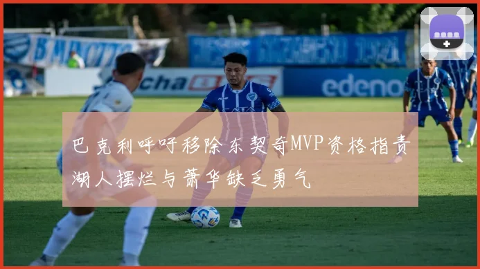 巴克利呼吁移除东契奇MVP资格指责湖人摆烂与萧华缺乏勇气