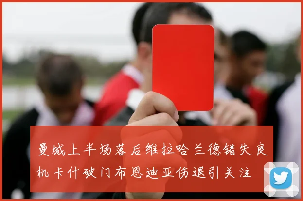 曼城上半场落后维拉哈兰德错失良机卡什破门布恩迪亚伤退引关注