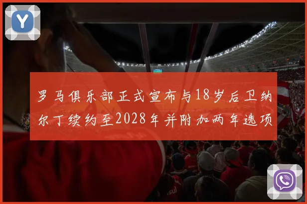 罗马俱乐部正式宣布与18岁后卫纳尔丁续约至2028年并附加两年选项