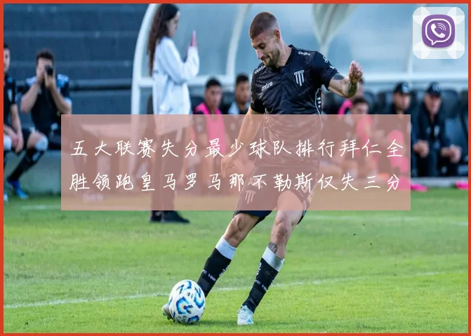 五大联赛失分最少球队排行拜仁全胜领跑皇马罗马那不勒斯仅失三分