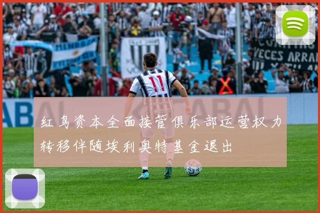 红鸟资本全面接管俱乐部运营权力转移伴随埃利奥特基金退出