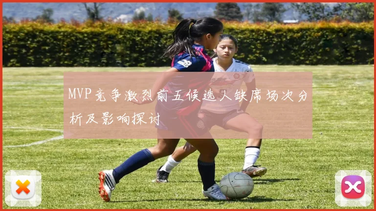 MVP竞争激烈前五候选人缺席场次分析及影响探讨