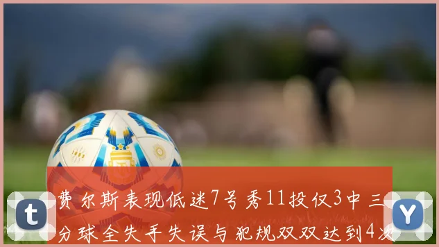 费尔斯表现低迷7号秀11投仅3中三分球全失手失误与犯规双双达到4次