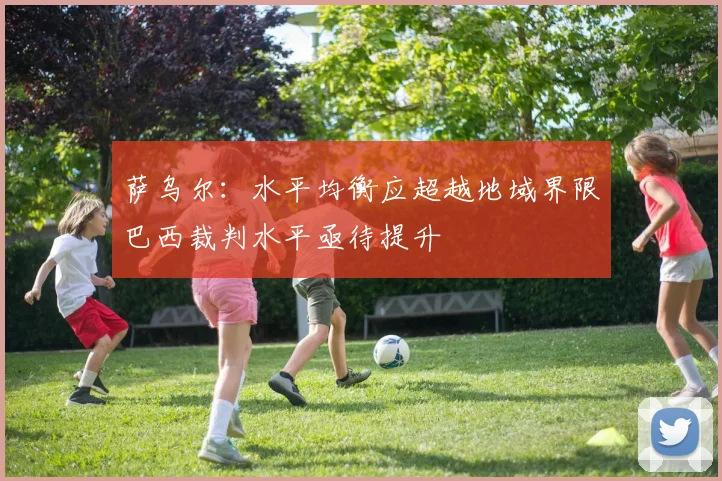 萨乌尔：水平均衡应超越地域界限巴西裁判水平亟待提升