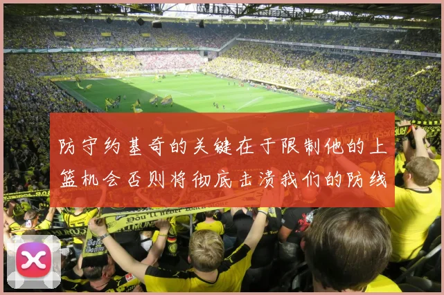 防守约基奇的关键在于限制他的上篮机会否则将彻底击溃我们的防线