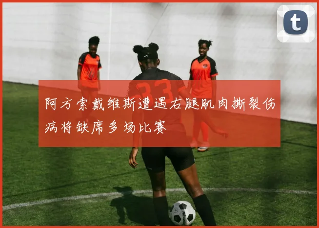阿方索戴维斯遭遇右腿肌肉撕裂伤病将缺席多场比赛