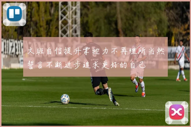 文班自信提升掌控力不再理所当然誓言不断进步追求更好的自己