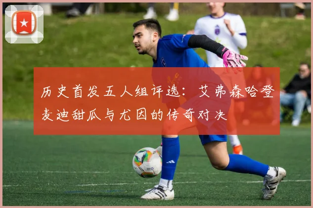历史首发五人组评选：艾弗森哈登麦迪甜瓜与尤因的传奇对决