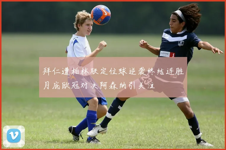 拜仁遭柏林联定位球逆袭终结连胜月底欧冠对决阿森纳引关注