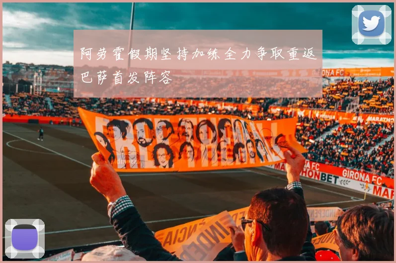 阿劳霍假期坚持加练全力争取重返巴萨首发阵容